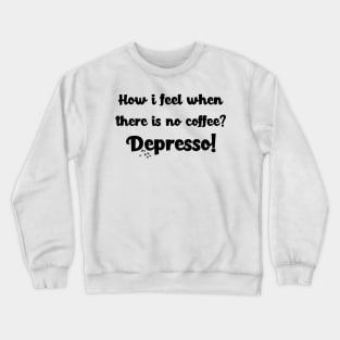 How i feel when there is no coffee? Depresso! Crewneck Sweatshirt